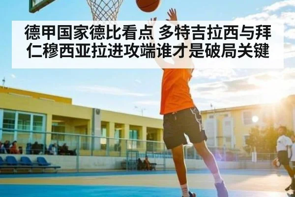 德甲国家德比看点 多特吉拉西与拜仁穆西亚拉进攻端谁才是破局关键 | kaiyun