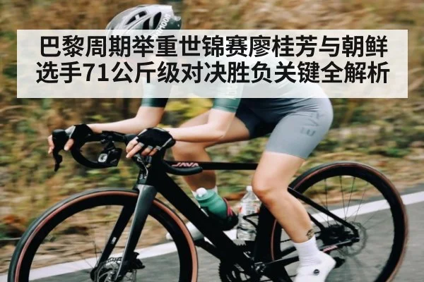 巴黎周期举重世锦赛廖桂芳与朝鲜选手71公斤级对决胜负关键全解析 | kaiyun