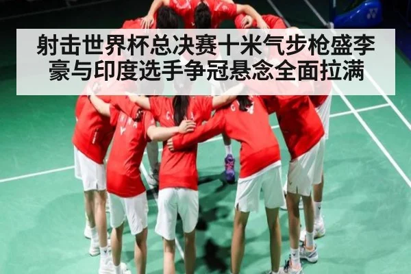 射击世界杯总决赛十米气步枪盛李豪与印度选手争冠悬念全面拉满 | kaiyun