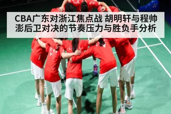 CBA广东对浙江焦点战 胡明轩与程帅澎后卫对决的节奏压力与胜负手分析 | kaiyun